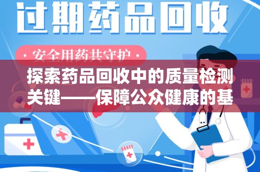 温州探索药品回收中的质量检测关键——保障公众健康的基石