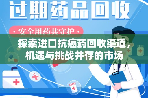 温州探索进口抗癌药回收渠道，机遇与挑战并存的市场