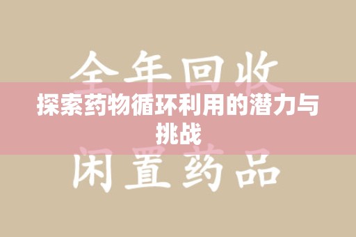温州探索药物循环利用的潜力与挑战