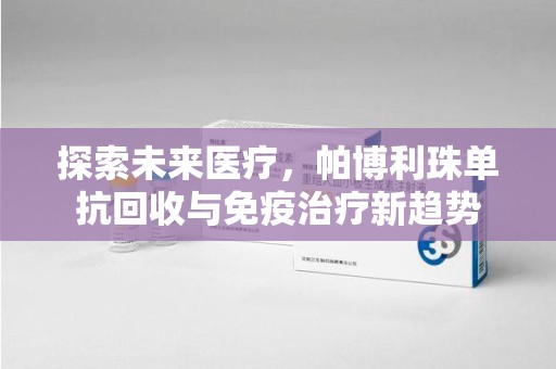 温州探索未来医疗，帕博利珠单抗回收与免疫治疗新趋势