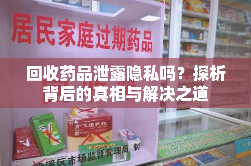 温州回收药品泄露隐私吗？探析背后的真相与解决之道