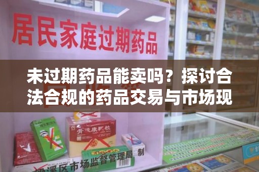 温州未过期药品能卖吗？探讨合法合规的药品交易与市场现状