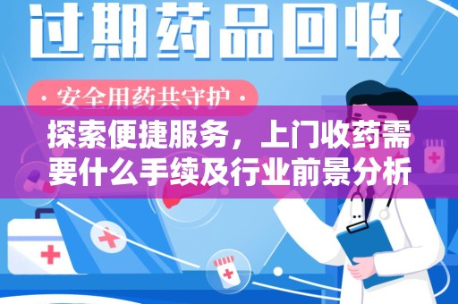 温州探索便捷服务，上门收药需要什么手续及行业前景分析