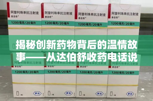 温州揭秘创新药物背后的温情故事——从达伯舒收药电话说起
