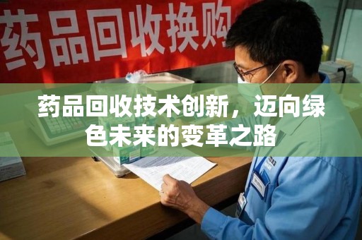 温州药品回收技术创新，迈向绿色未来的变革之路