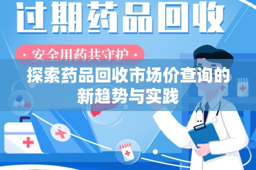 温州探索药品回收市场价查询的新趋势与实践