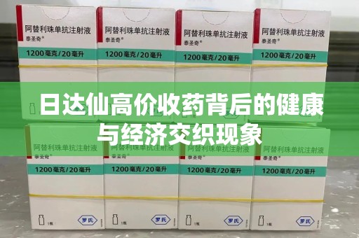 温州日达仙高价收药背后的健康与经济交织现象