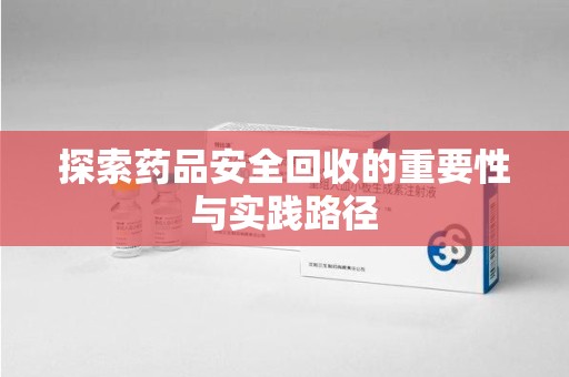 温州探索药品安全回收的重要性与实践路径