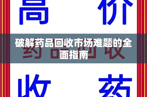 温州破解药品回收市场难题的全面指南