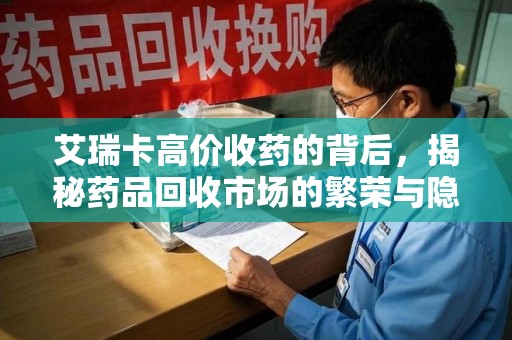 温州艾瑞卡高价收药的背后，揭秘药品回收市场的繁荣与隐忧