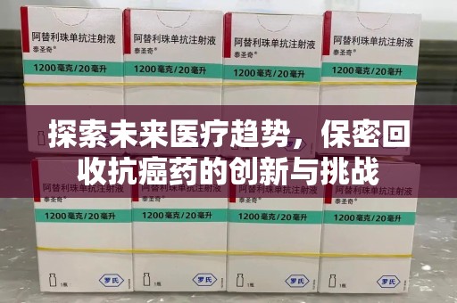 温州探索未来医疗趋势，保密回收抗癌药的创新与挑战