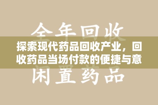 温州探索现代药品回收产业，回收药品当场付款的便捷与意义