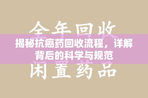 温州揭秘抗癌药回收流程，详解背后的科学与规范