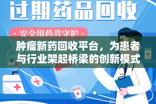 温州肿瘤新药回收平台，为患者与行业架起桥梁的创新模式