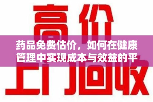 温州药品免费估价，如何在健康管理中实现成本与效益的平衡