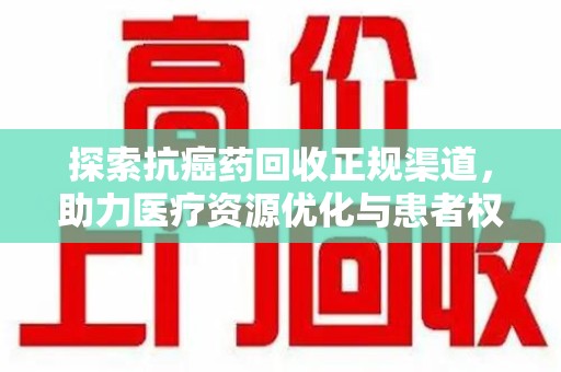 温州探索抗癌药回收正规渠道，助力医疗资源优化与患者权益保障