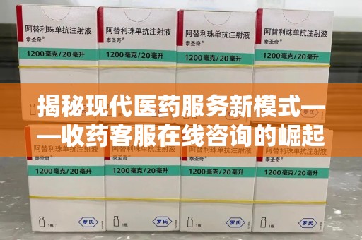 温州揭秘现代医药服务新模式——收药客服在线咨询的崛起与未来