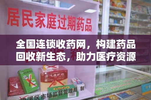 温州全国连锁收药网，构建药品回收新生态，助力医疗资源优化
