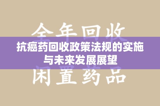 温州抗癌药回收政策法规的实施与未来发展展望