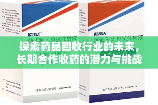温州探索药品回收行业的未来，长期合作收药的潜力与挑战