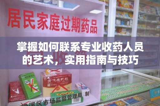 温州掌握如何联系专业收药人员的艺术，实用指南与技巧