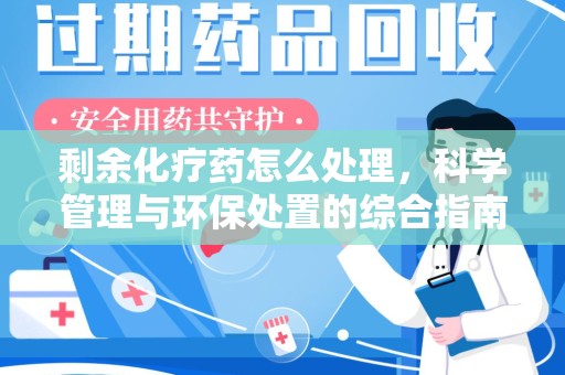 温州剩余化疗药怎么处理，科学管理与环保处置的综合指南