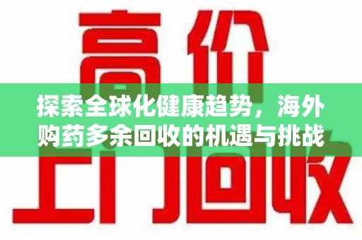 温州探索全球化健康趋势，海外购药多余回收的机遇与挑战