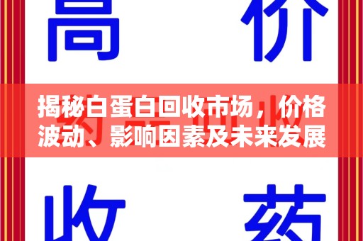温州揭秘白蛋白回收市场，价格波动、影响因素及未来发展