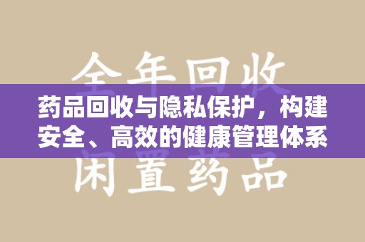 温州药品回收与隐私保护，构建安全、高效的健康管理体系