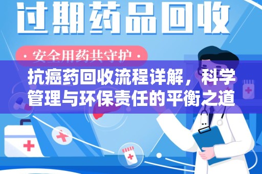 温州抗癌药回收流程详解，科学管理与环保责任的平衡之道