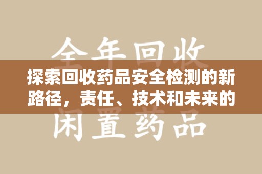 温州探索回收药品安全检测的新路径，责任、技术和未来的平衡