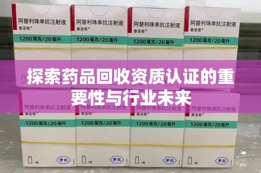 温州探索药品回收资质认证的重要性与行业未来