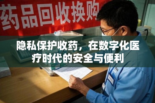 温州隐私保护收药，在数字化医疗时代的安全与便利