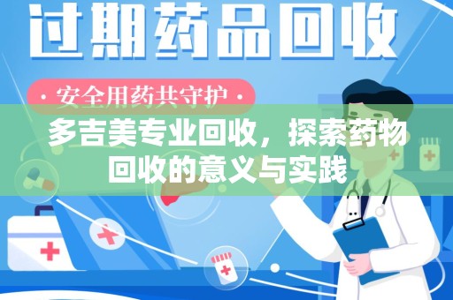 温州多吉美专业回收，探索药物回收的意义与实践
