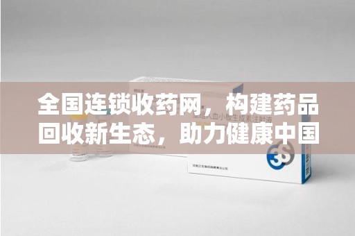 温州全国连锁收药网，构建药品回收新生态，助力健康中国