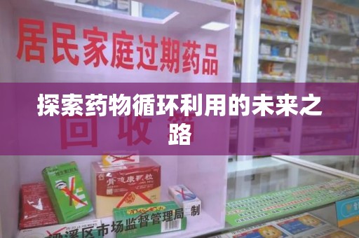 温州探索药物循环利用的未来之路