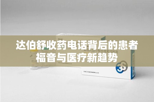 温州达伯舒收药电话背后的患者福音与医疗新趋势
