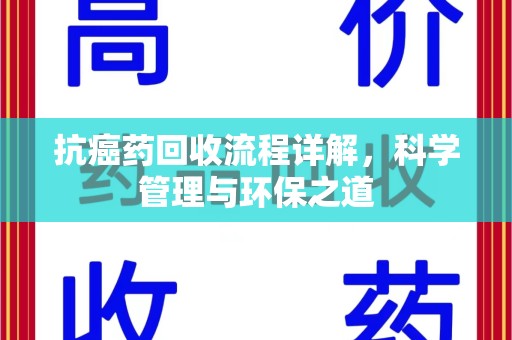 温州抗癌药回收流程详解，科学管理与环保之道