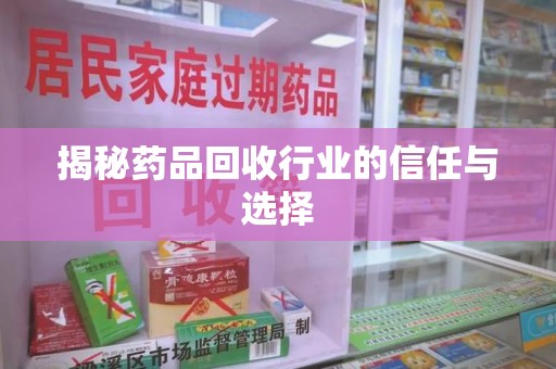 温州揭秘药品回收行业的信任与选择