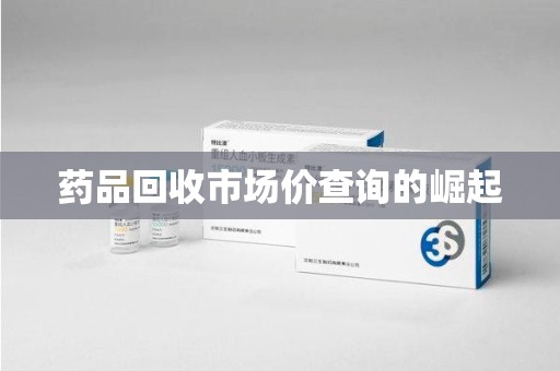 温州药品回收市场价查询的崛起