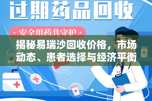 温州揭秘易瑞沙回收价格，市场动态、患者选择与经济平衡