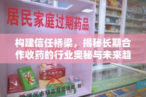 温州构建信任桥梁，揭秘长期合作收药的行业奥秘与未来趋势