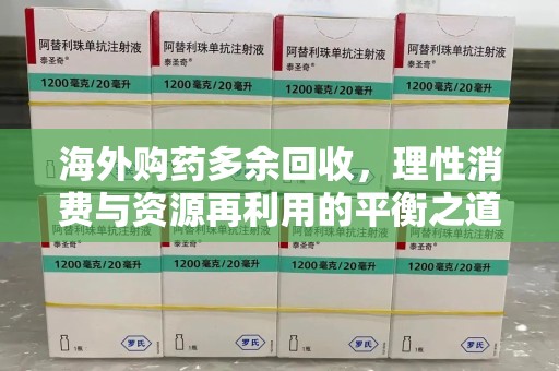 温州海外购药多余回收，理性消费与资源再利用的平衡之道