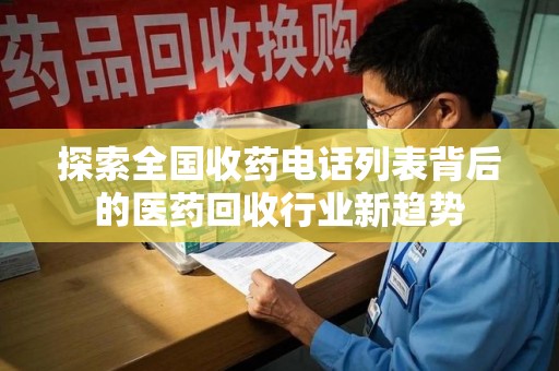 温州探索全国收药电话列表背后的医药回收行业新趋势