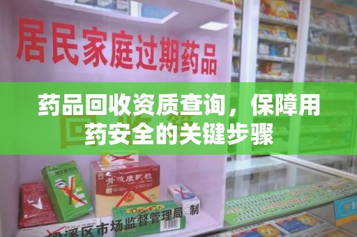 温州药品回收资质查询，保障用药安全的关键步骤
