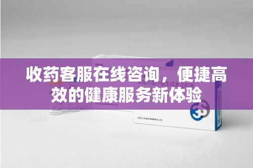 温州收药客服在线咨询，便捷高效的健康服务新体验