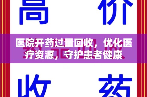 温州医院开药过量回收，优化医疗资源，守护患者健康