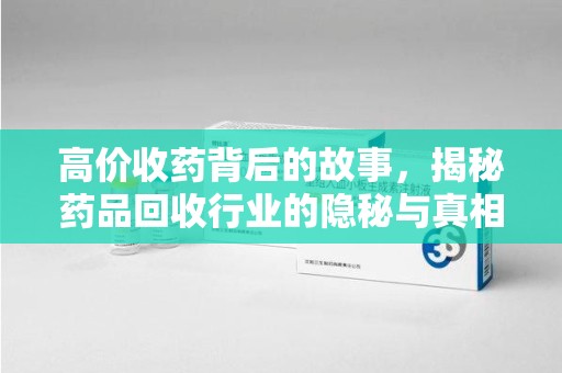 温州高价收药背后的故事，揭秘药品回收行业的隐秘与真相
