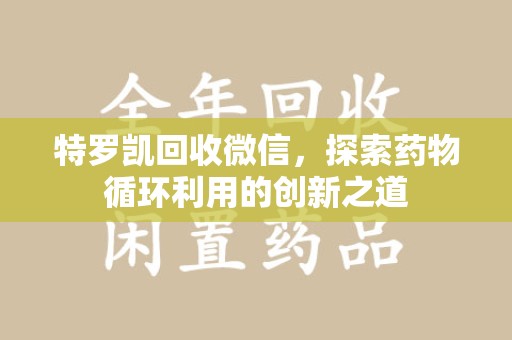 温州特罗凯回收微信，探索药物循环利用的创新之道