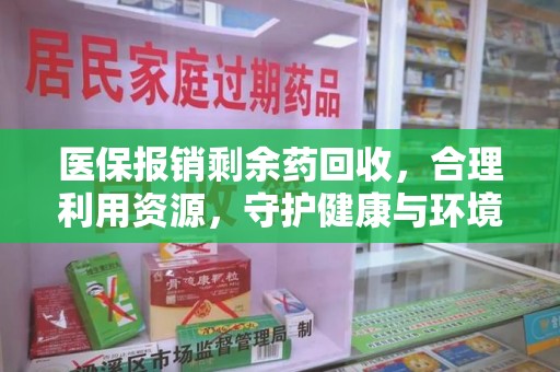 温州医保报销剩余药回收，合理利用资源，守护健康与环境